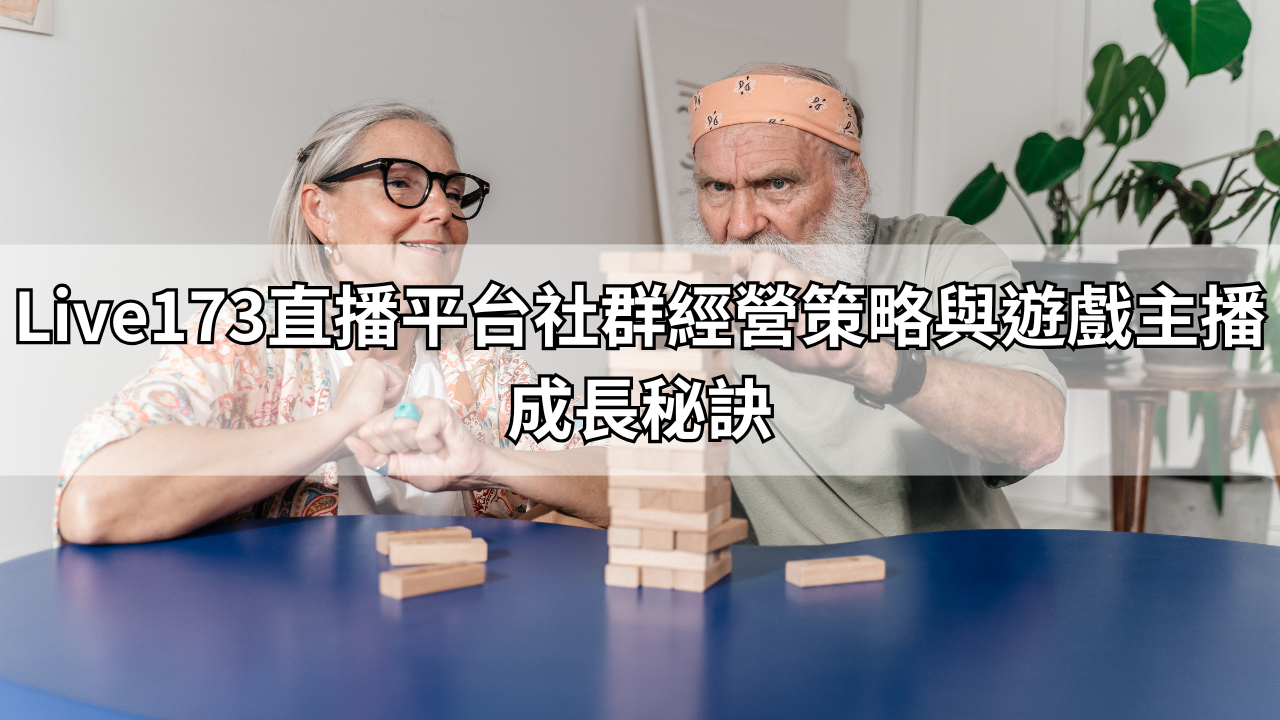 Live173直播平台社群經營策略與遊戲主播成長秘訣